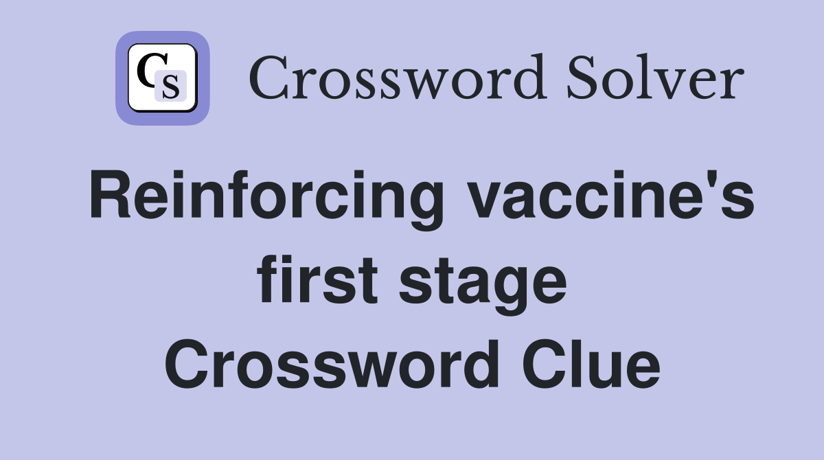 Reinforcing vaccine's first stage Crossword Clue