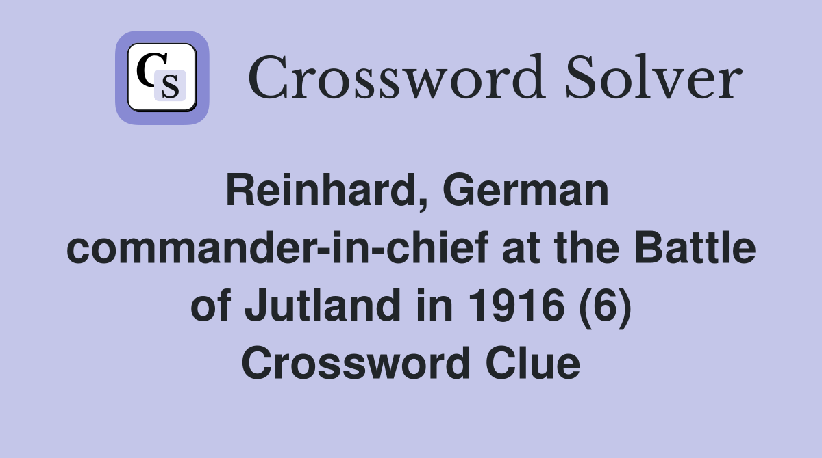 Reinhard, German commander-in-chief at the Battle of Jutland in 1916 (6) Crossword Clue