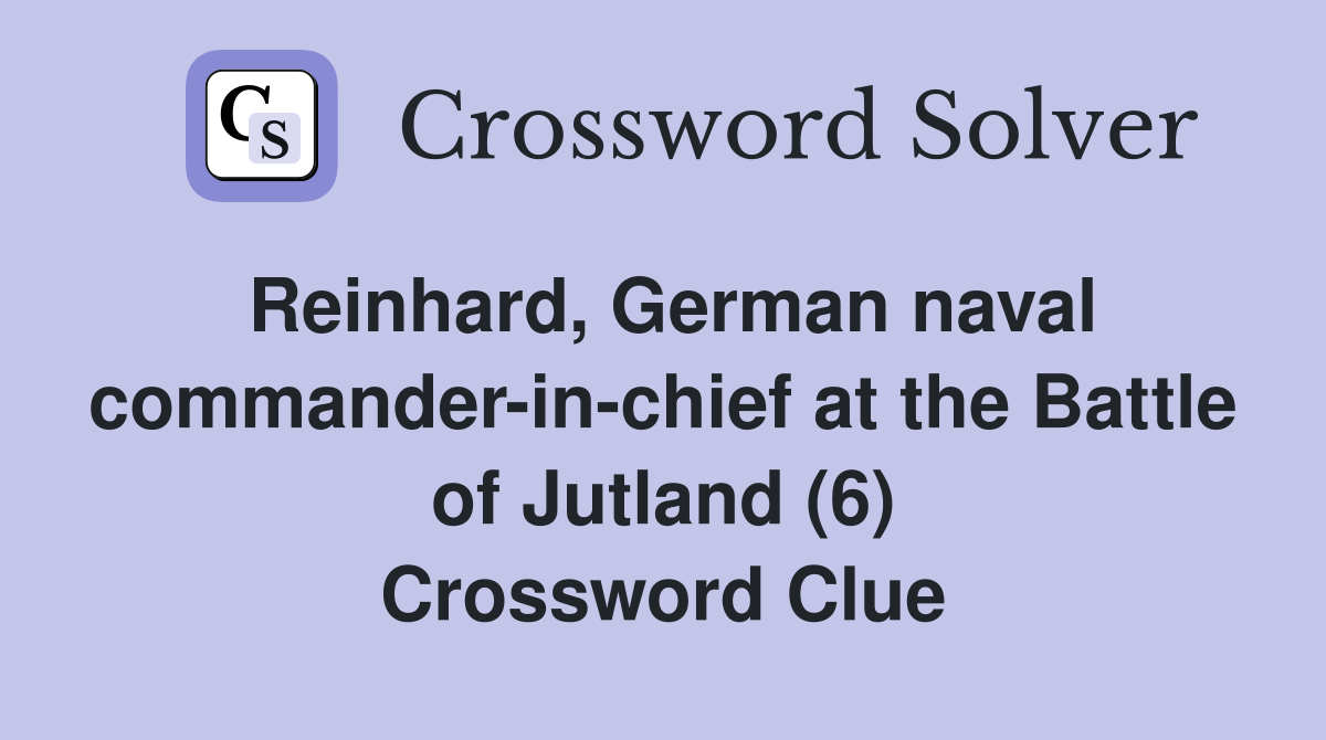 Reinhard, German naval commander-in-chief at the Battle of Jutland (6) Crossword Clue