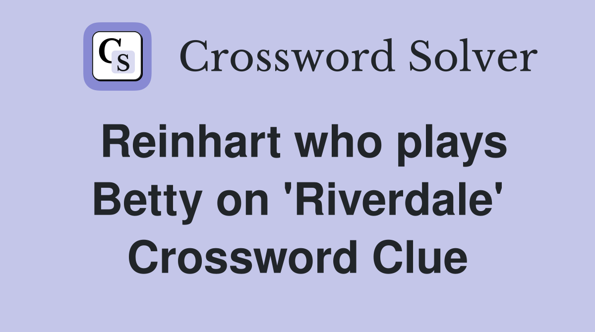 Reinhart who plays Betty on 'Riverdale' Crossword Clue