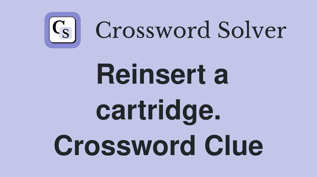 Reinsert a cartridge. Crossword Clue