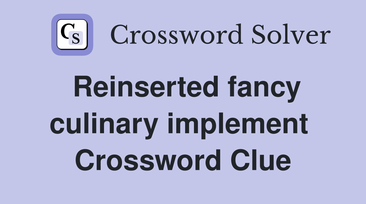 Reinserted fancy culinary implement  Crossword Clue