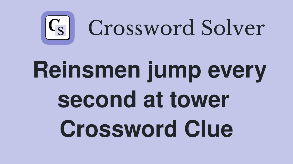 Reinsmen jump every second at tower  Crossword Clue