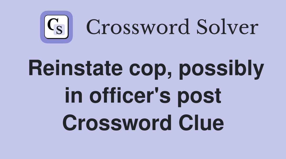 Reinstate cop, possibly in officer's post Crossword Clue