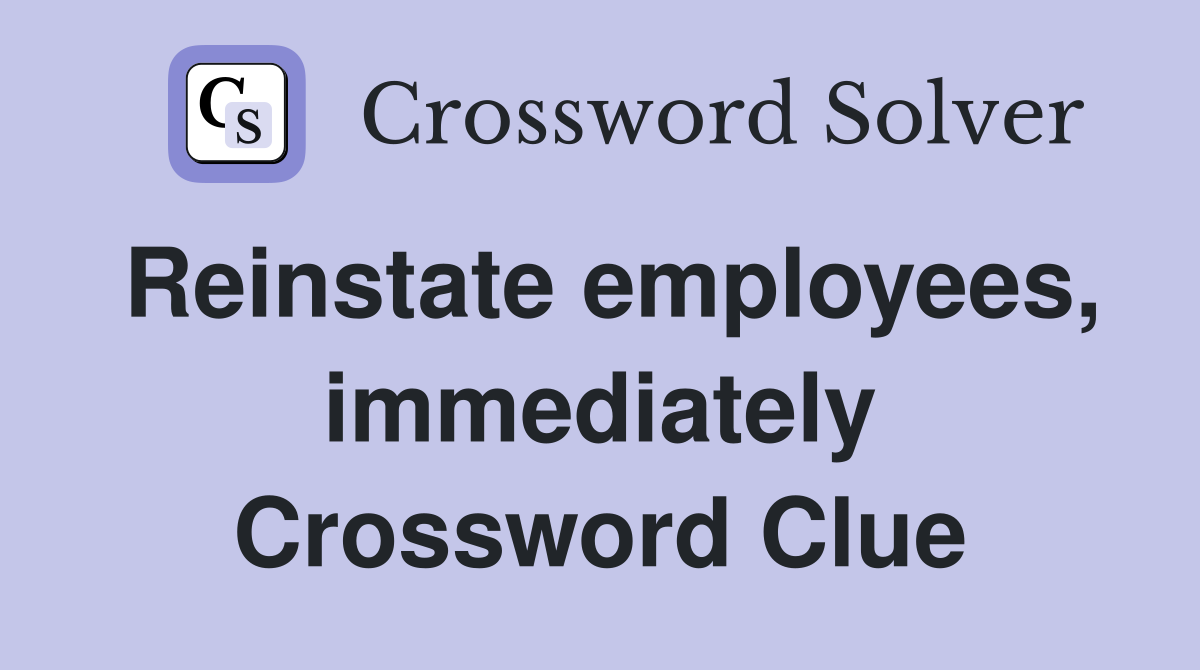 Reinstate employees, immediately Crossword Clue