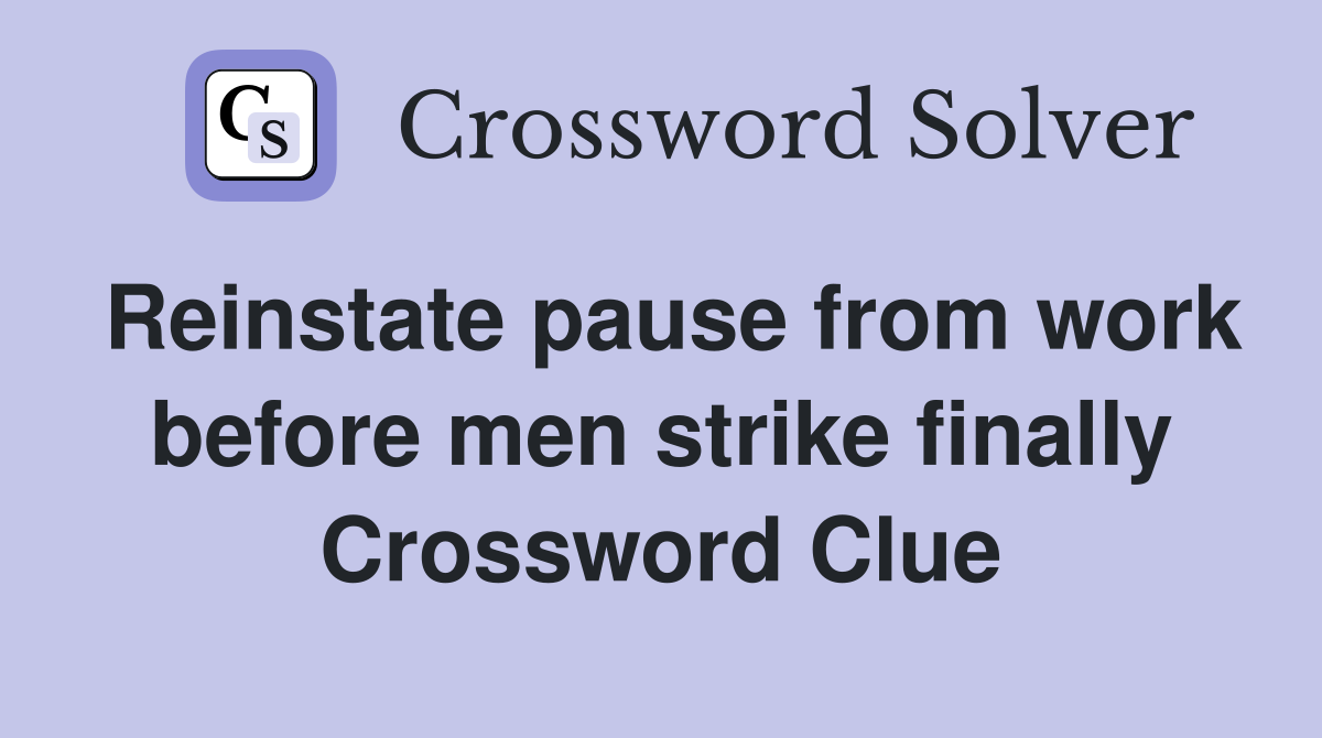 Reinstate pause from work before men strike finally Crossword Clue