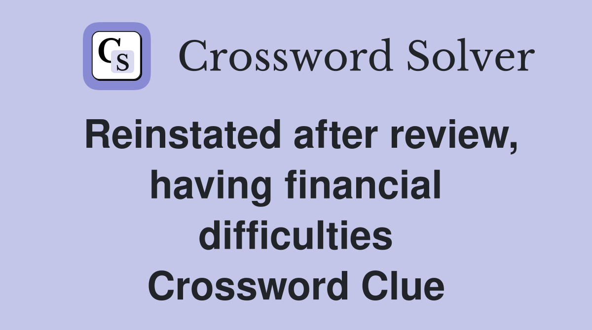 Reinstated after review, having financial difficulties Crossword Clue