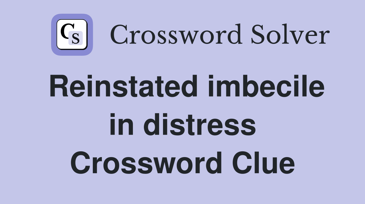 Reinstated imbecile in distress Crossword Clue