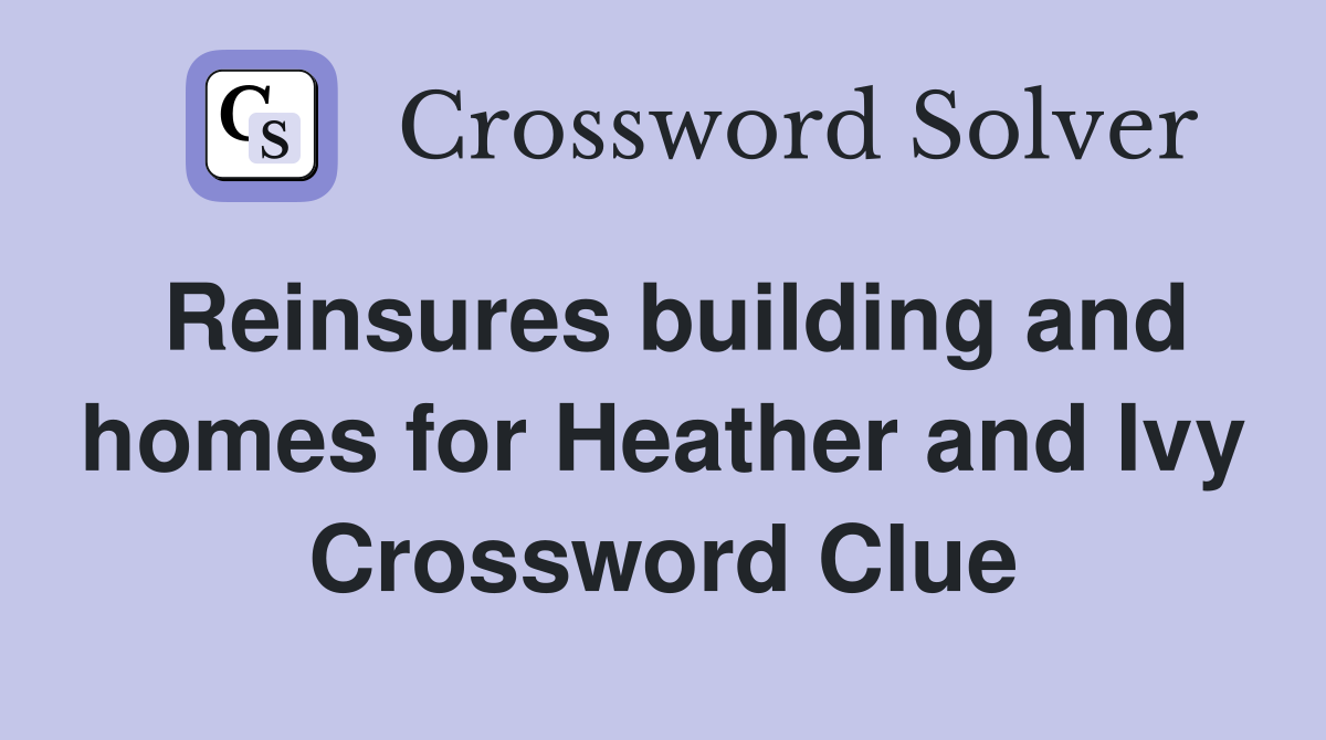 Reinsures building and homes for Heather and Ivy Crossword Clue