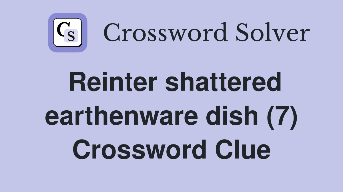 Reinter shattered earthenware dish (7) Crossword Clue