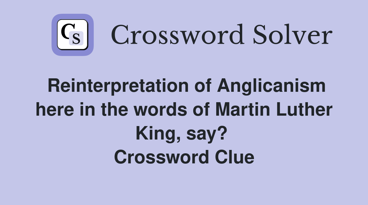 Reinterpretation of Anglicanism here in the words of Martin Luther King, say?  Crossword Clue