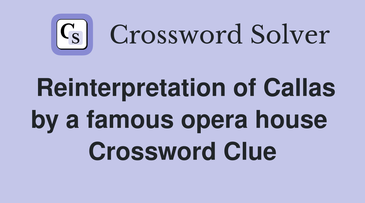 Reinterpretation of Callas by a famous opera house  Crossword Clue
