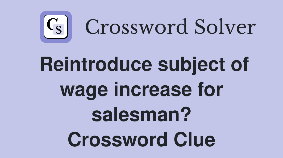 Reintroduce subject of wage increase for salesman? Crossword Clue