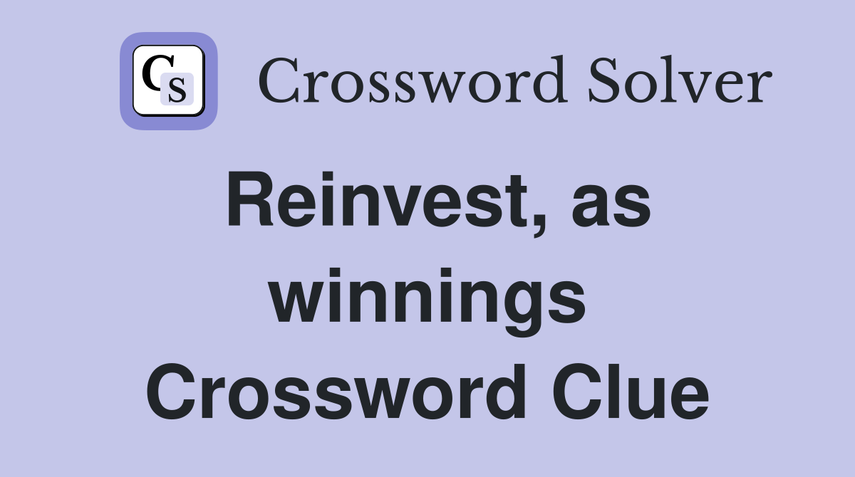 Reinvest, as winnings Crossword Clue