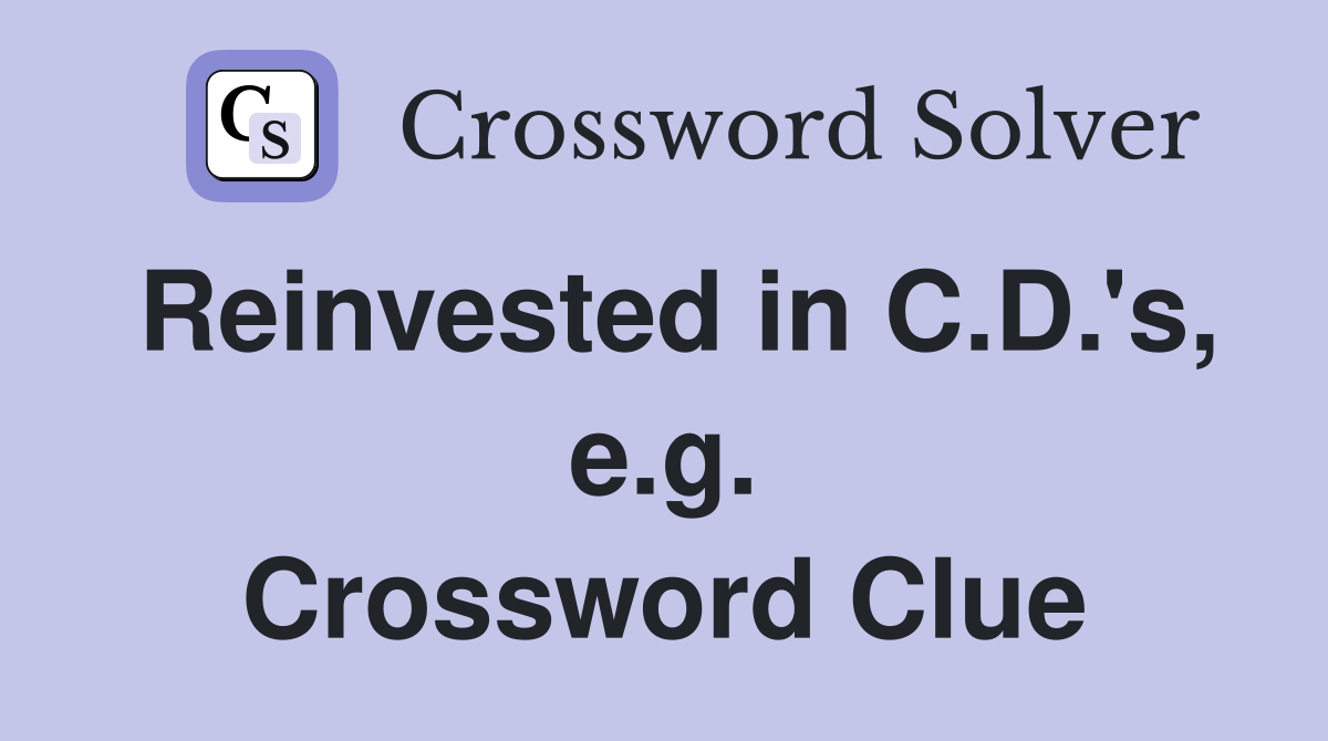 Reinvested in C.D.'s, e.g. Crossword Clue