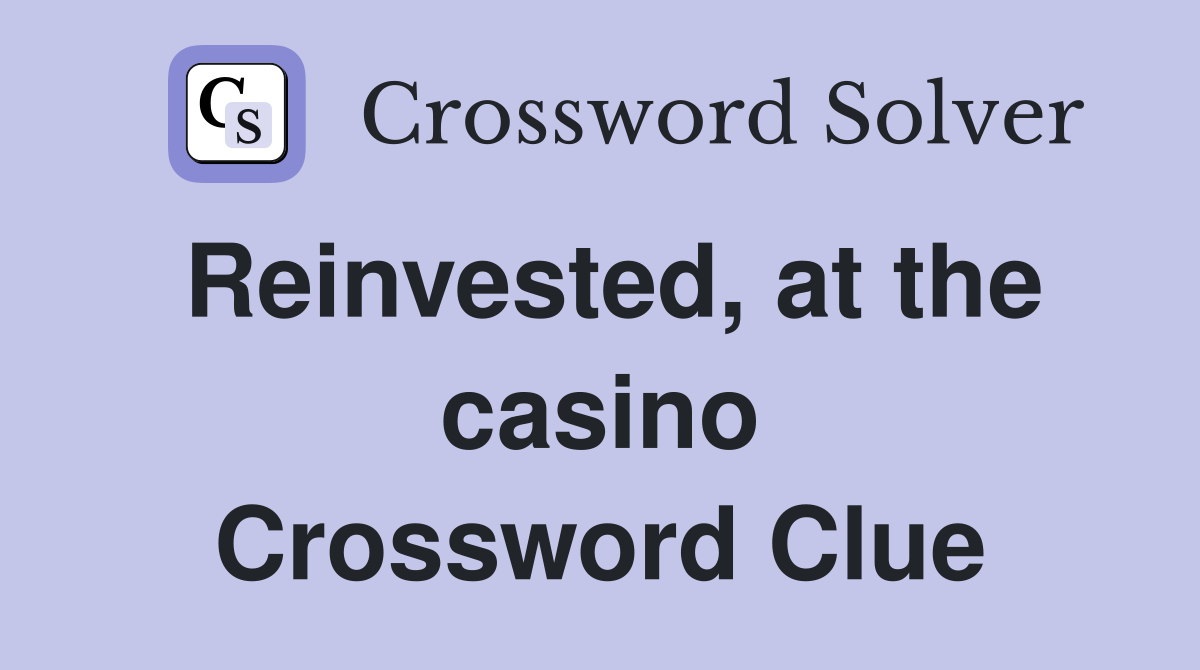 Reinvested, at the casino Crossword Clue