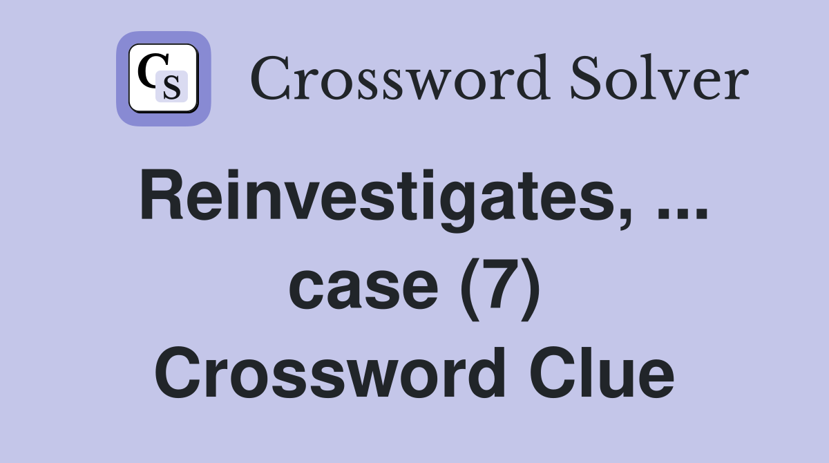 Reinvestigates, ... case (7) Crossword Clue