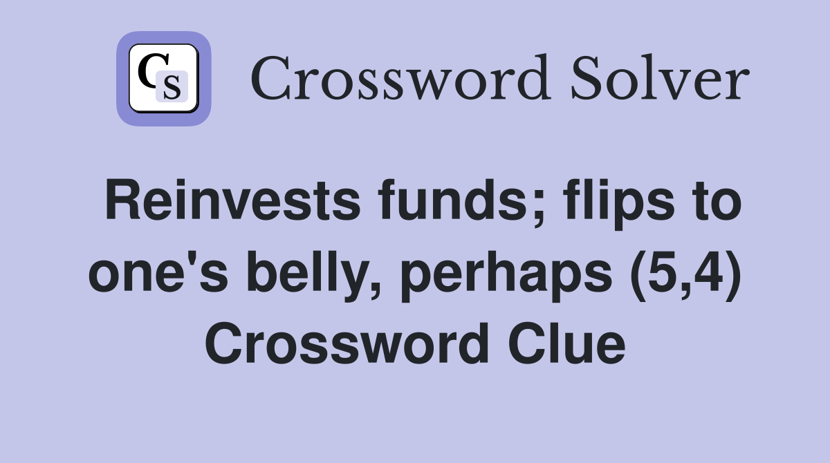 Reinvests funds; flips to one's belly, perhaps (5,4) Crossword Clue