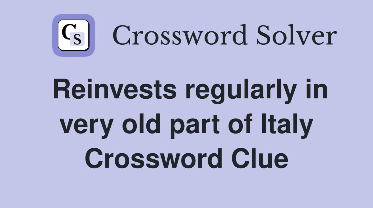 Reinvests regularly in very old part of Italy Crossword Clue