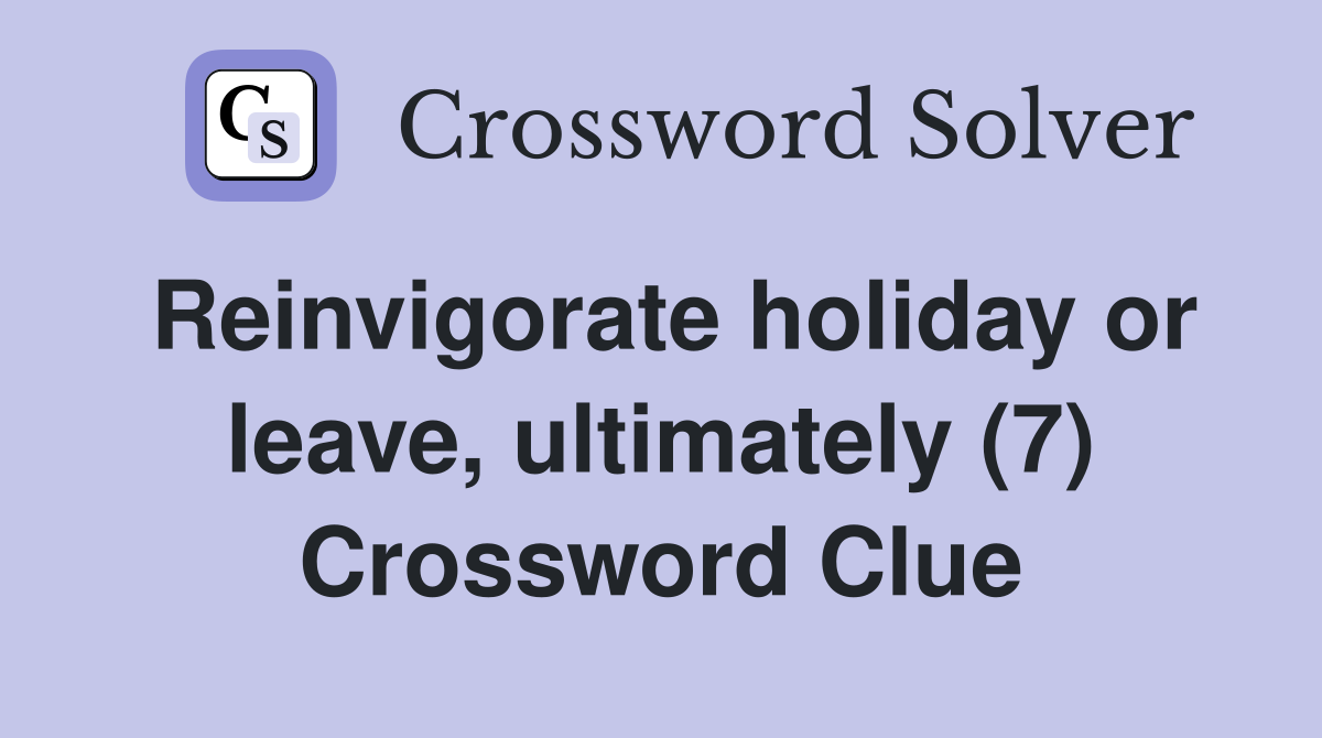 Reinvigorate holiday or leave, ultimately (7) Crossword Clue