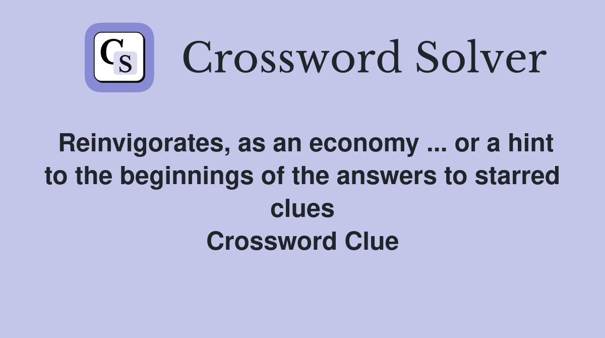 Reinvigorates, as an economy ... or a hint to the beginnings of the answers to starred clues Crossword Clue