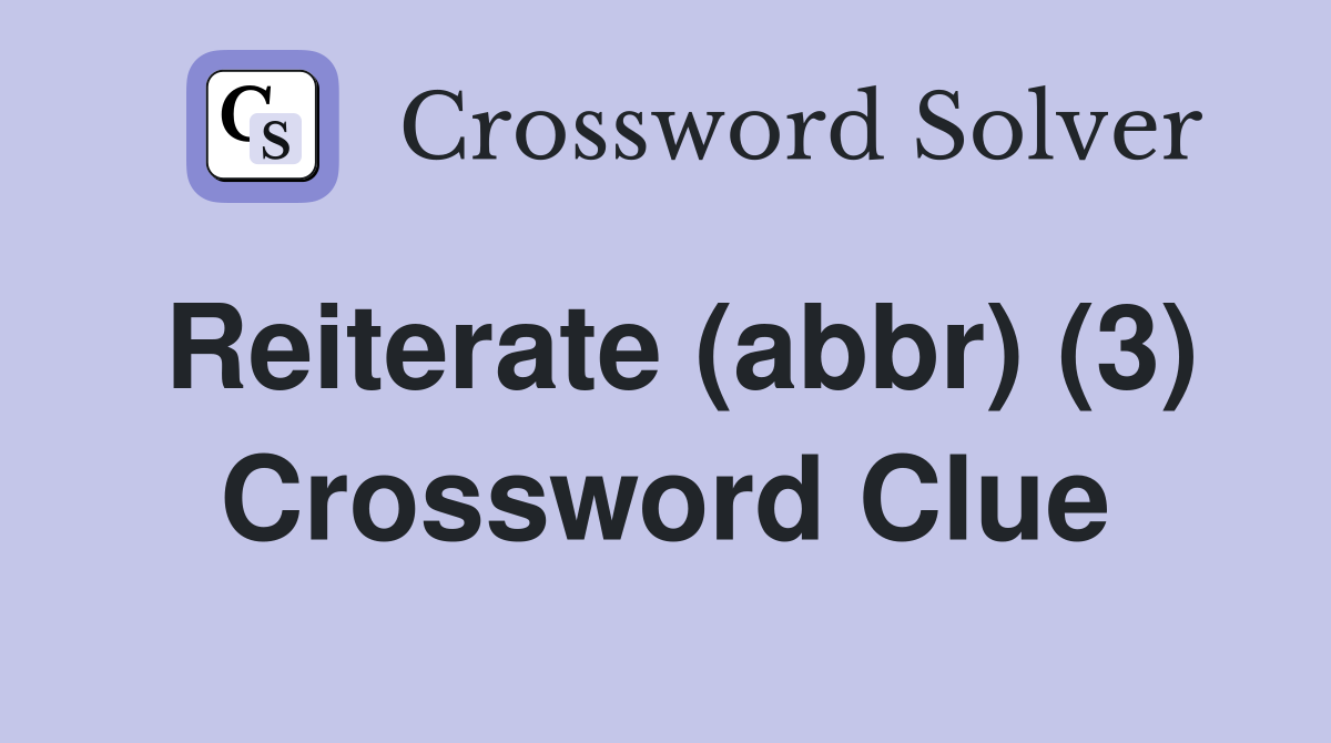 Reiterate (abbr) (3) Crossword Clue