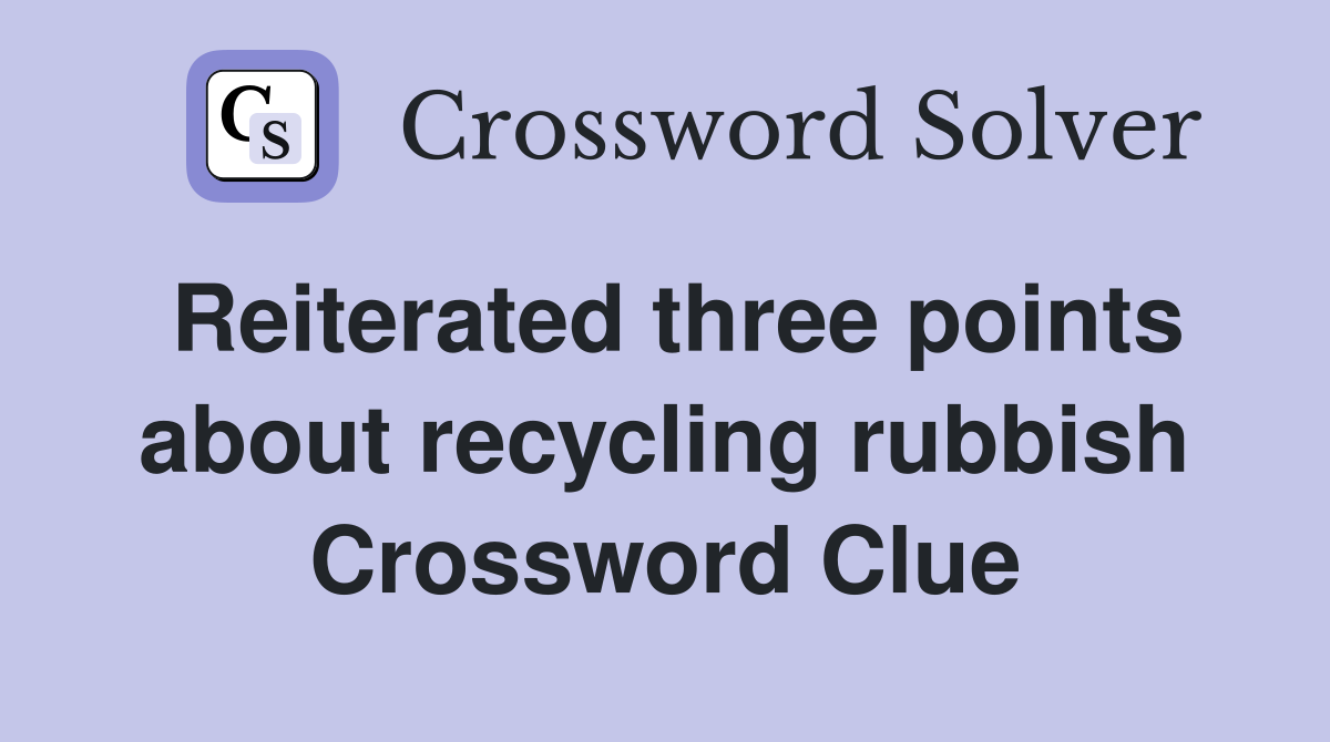 Reiterated three points about recycling rubbish Crossword Clue