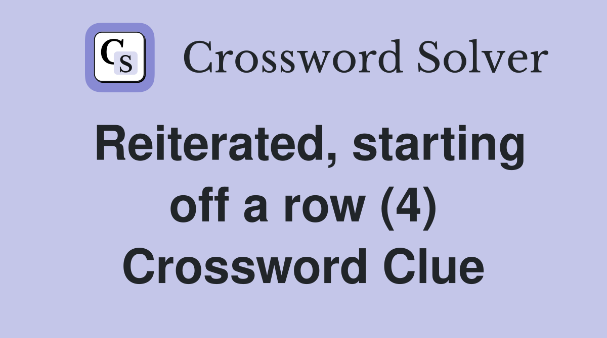 Reiterated, starting off a row (4) Crossword Clue