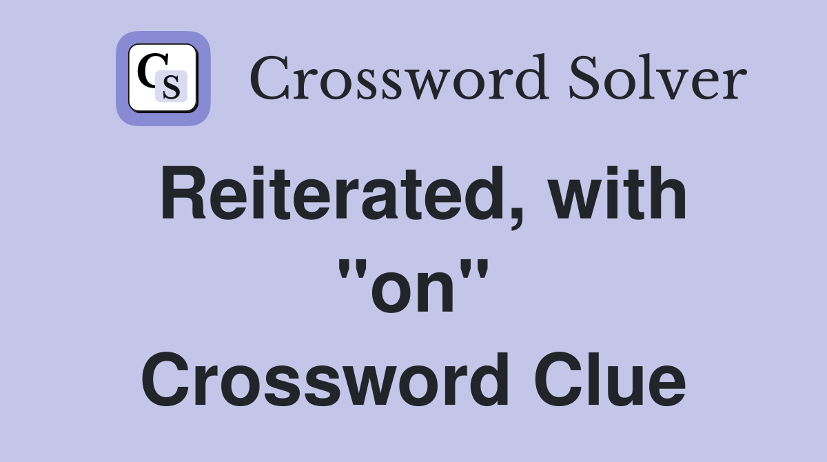 Reiterated, with "on" Crossword Clue