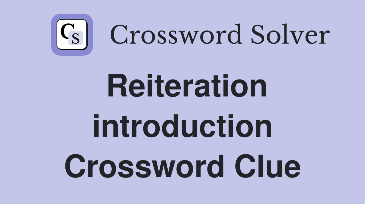 Reiteration introduction Crossword Clue