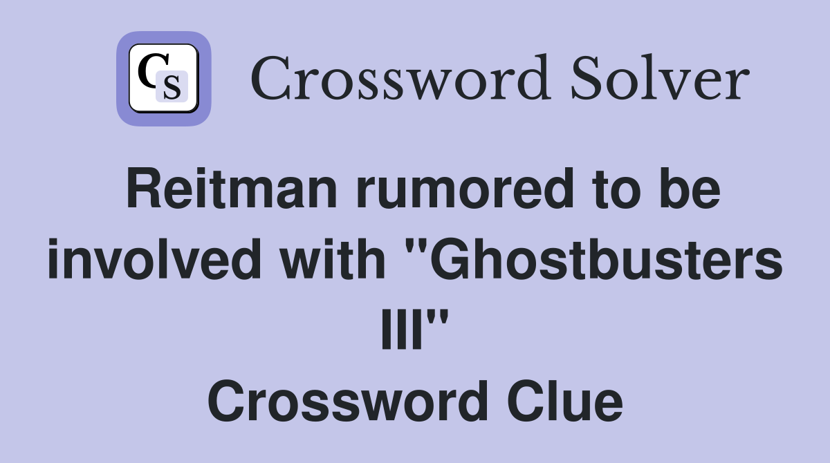 Reitman rumored to be involved with "Ghostbusters III" Crossword Clue