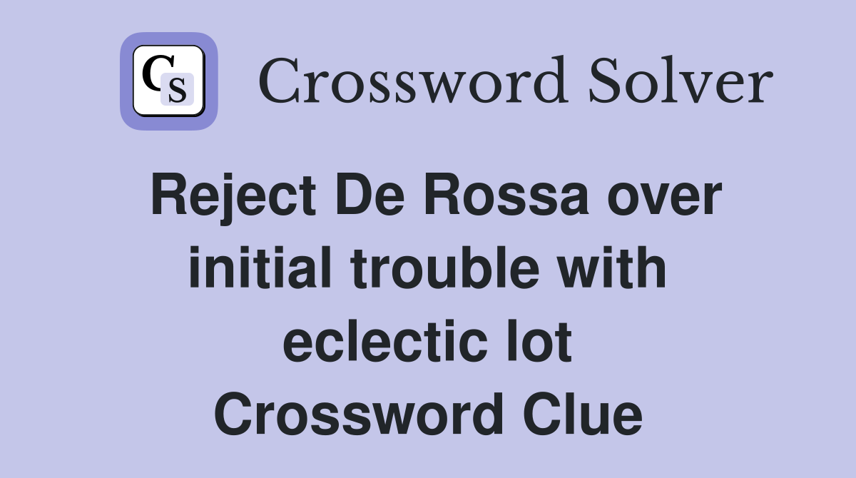 Reject De Rossa over initial trouble with eclectic lot Crossword Clue
