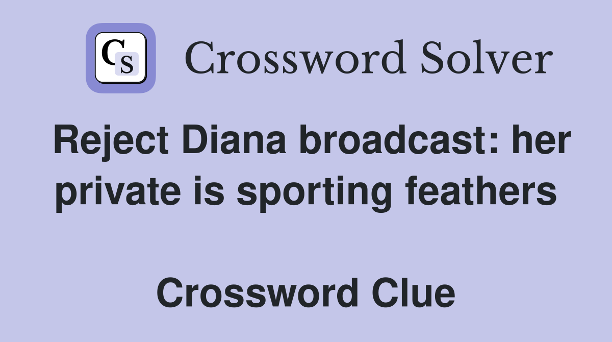 Reject Diana broadcast: her private is sporting feathers  Crossword Clue