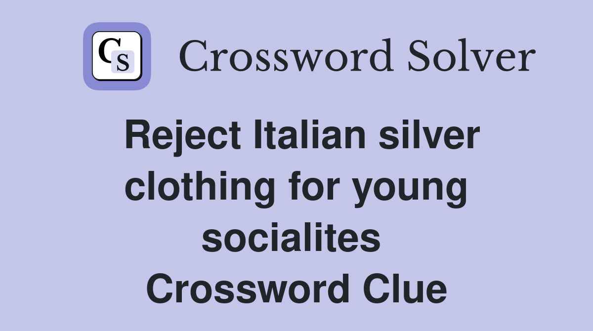 Reject Italian silver clothing for young socialites  Crossword Clue