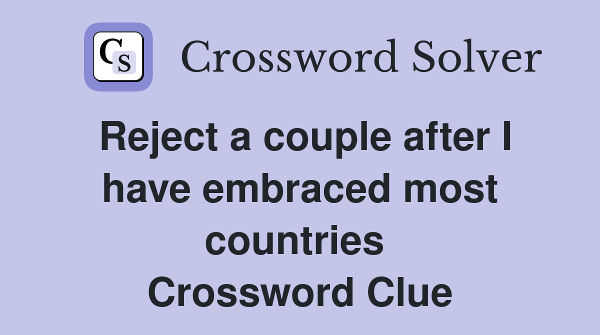 Reject a couple after I have embraced most countries  Crossword Clue