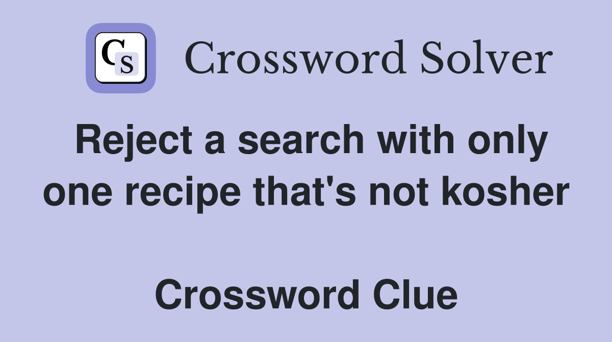 Reject a search with only one recipe that's not kosher  Crossword Clue