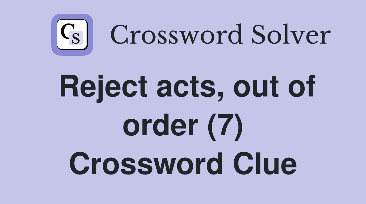 Reject acts, out of order (7) Crossword Clue