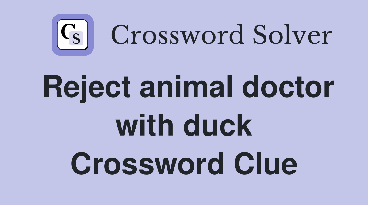 Reject animal doctor with duck Crossword Clue