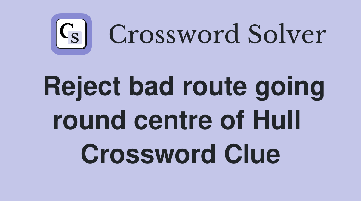 Reject bad route going round centre of Hull  Crossword Clue