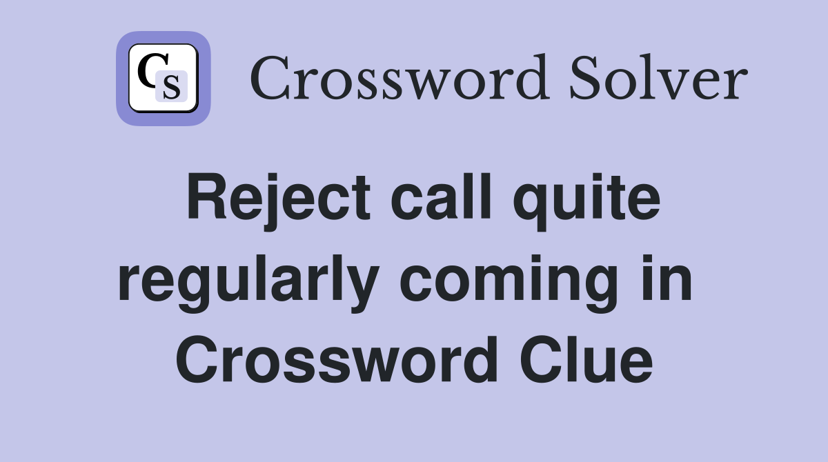 Reject call quite regularly coming in  Crossword Clue