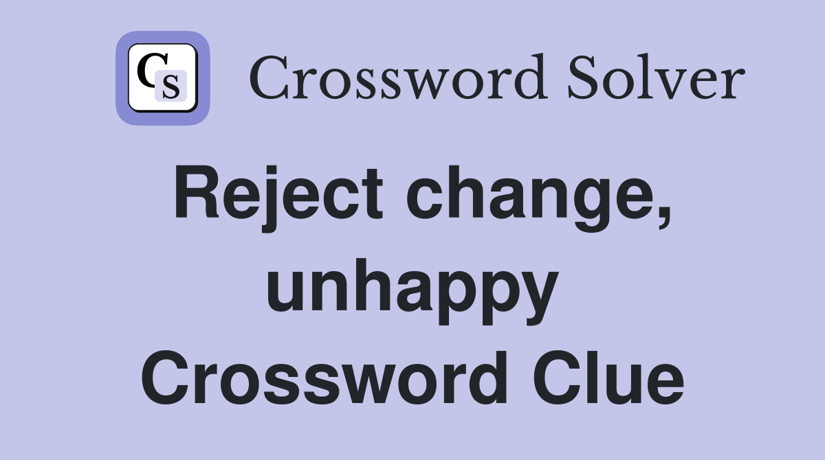 Reject change, unhappy Crossword Clue