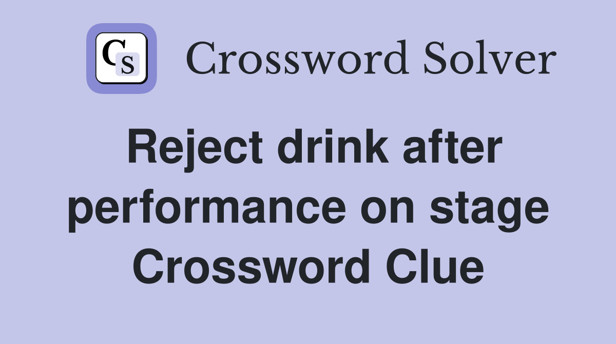Reject drink after performance on stage Crossword Clue