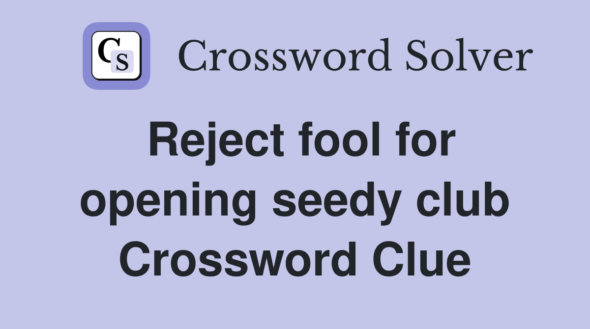 Reject fool for opening seedy club Crossword Clue