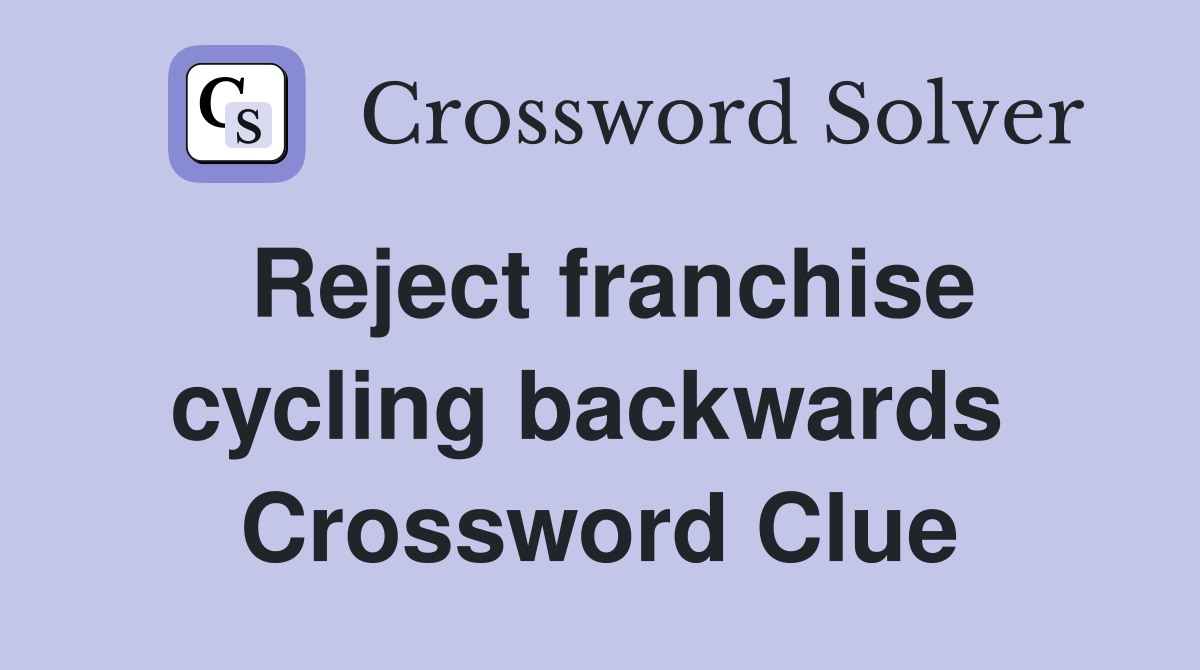 Reject franchise cycling backwards  Crossword Clue