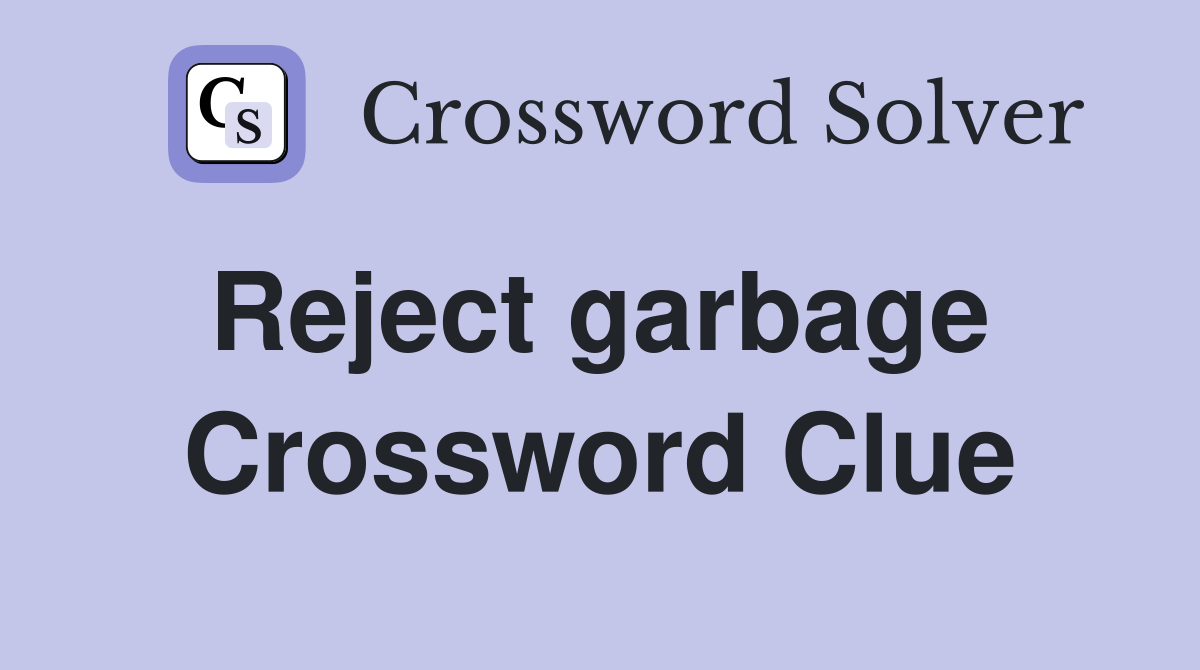 Reject garbage  Crossword Clue