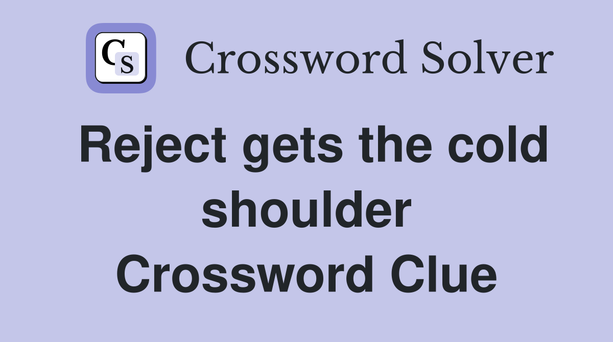 Reject gets the cold shoulder Crossword Clue