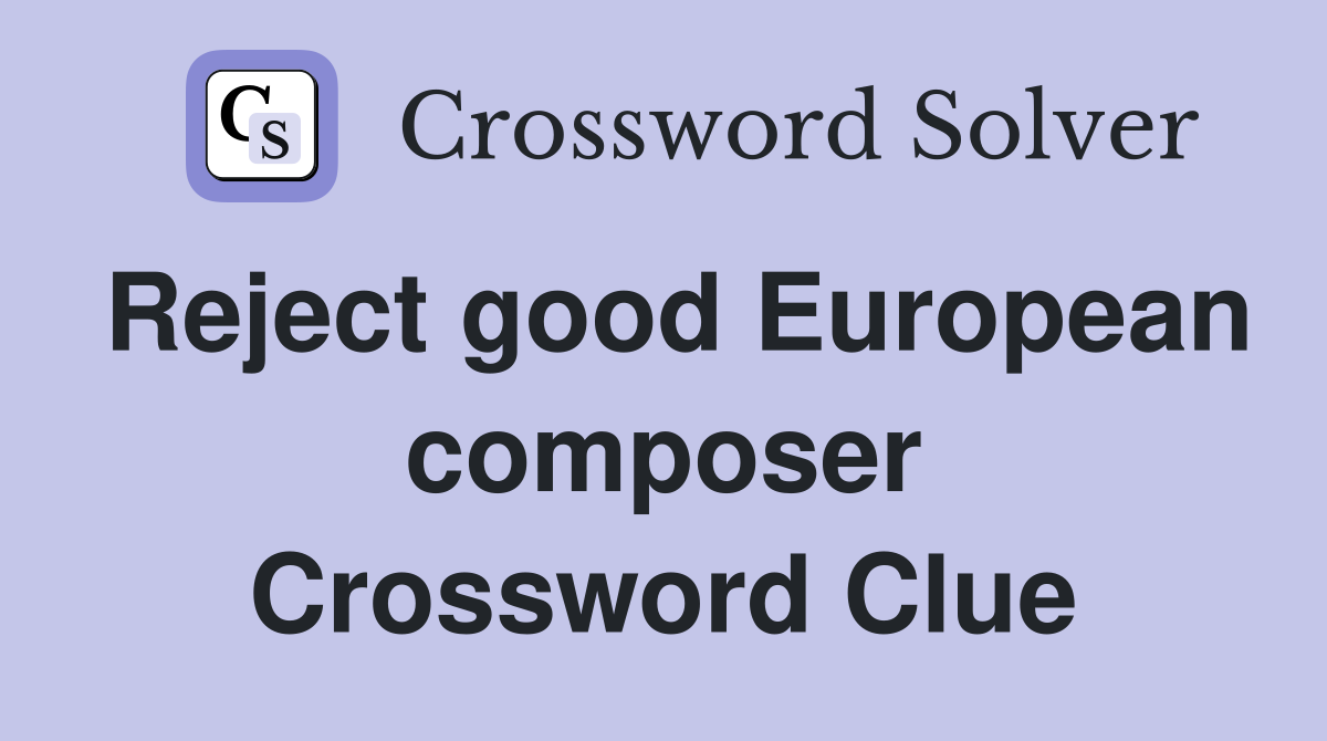Reject good European composer Crossword Clue