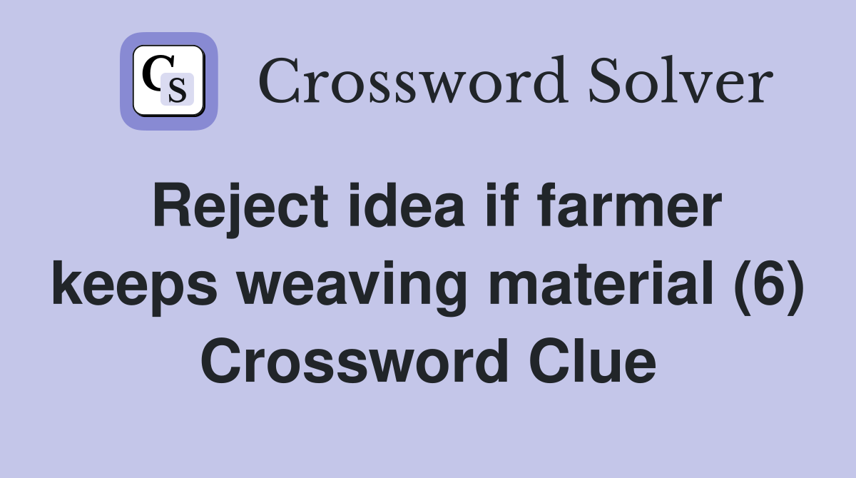 Reject idea if farmer keeps weaving material (6) Crossword Clue