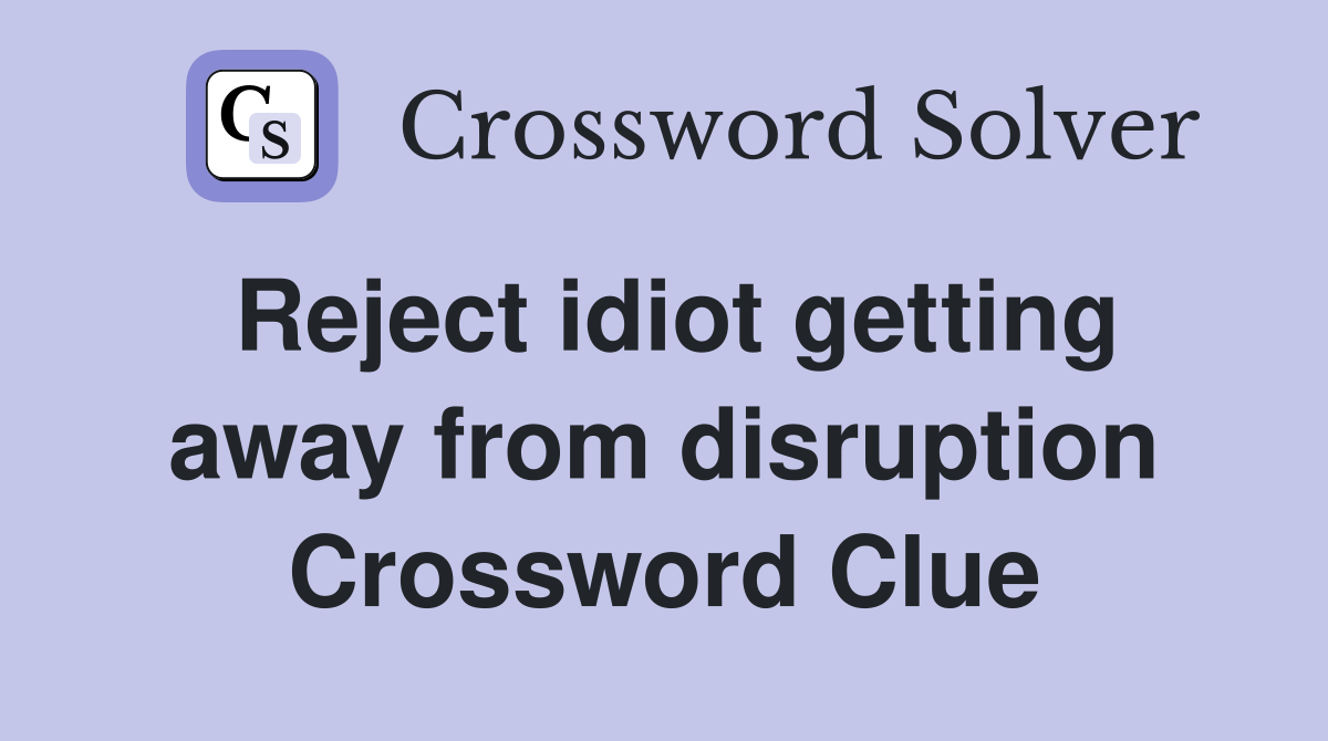 Reject idiot getting away from disruption Crossword Clue