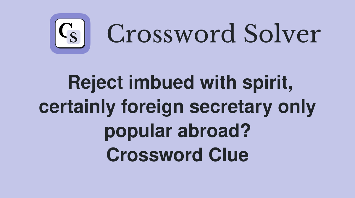 Reject imbued with spirit, certainly foreign secretary only popular abroad? Crossword Clue